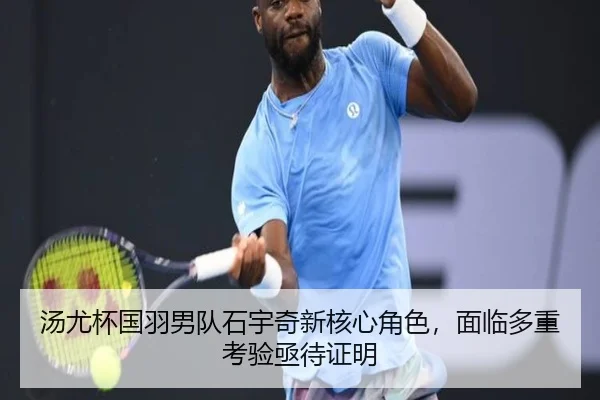 汤尤杯国羽男队石宇奇新核心角色，面临多重考验亟待证明