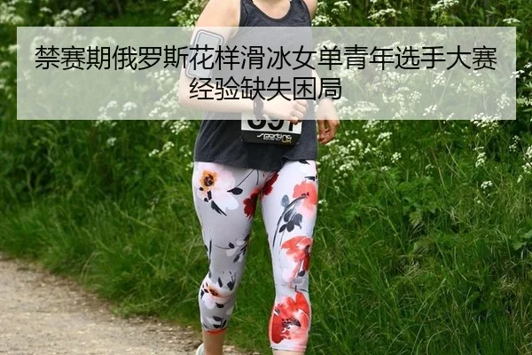 jin-sai-qi-e-luo-si-hua-yang-hua-bing-nv-dan-qing-nian-xuan-shou-da-sai-jing-yan-que-shi-kun-ju-3-911.jpg